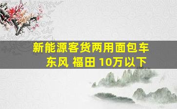 新能源客货两用面包车 东风 福田 10万以下